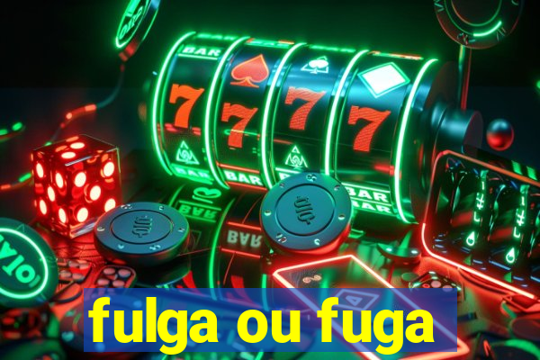 fulga ou fuga