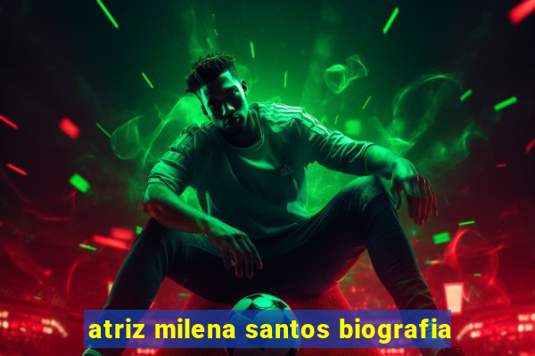 atriz milena santos biografia