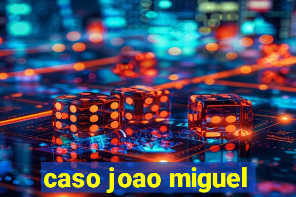 caso joao miguel