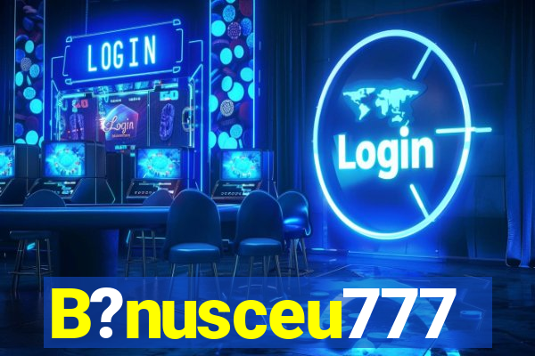 B?nusceu777