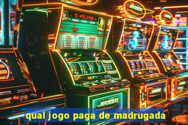 qual jogo paga de madrugada