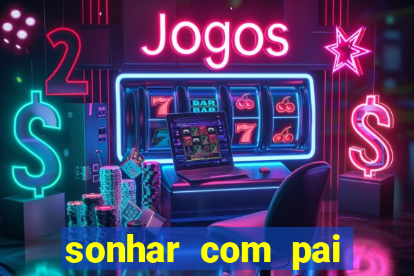 sonhar com pai falecido jogo do bicho