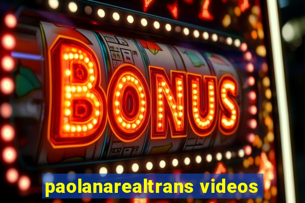 paolanarealtrans videos