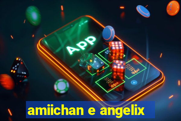 amiichan e angelix