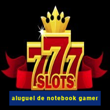 aluguel de notebook gamer