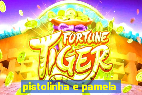 pistolinha e pamela