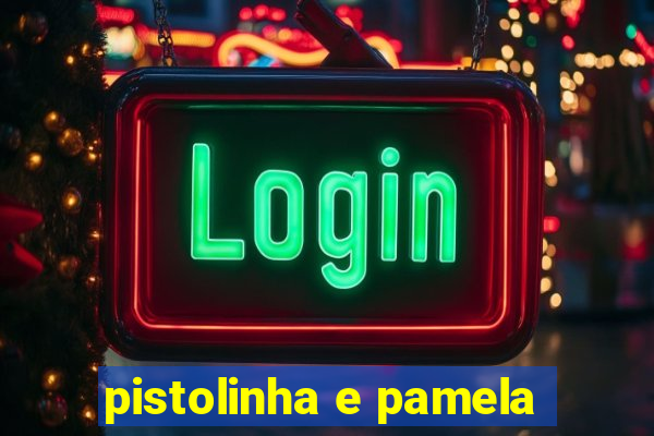 pistolinha e pamela