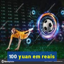 100 yuan em reais