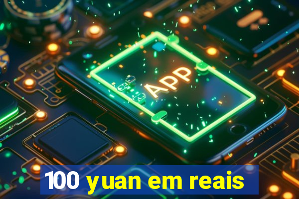 100 yuan em reais