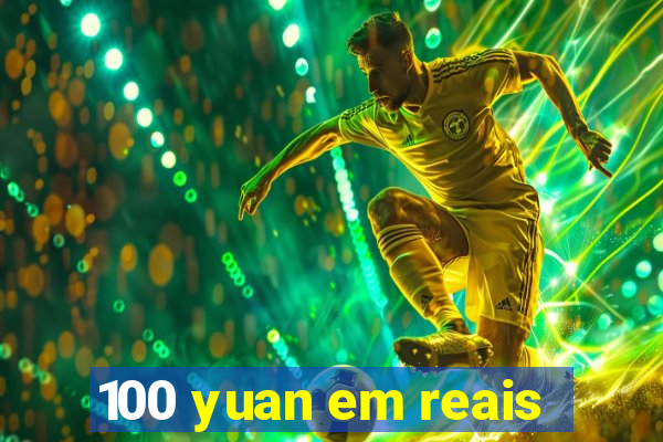 100 yuan em reais