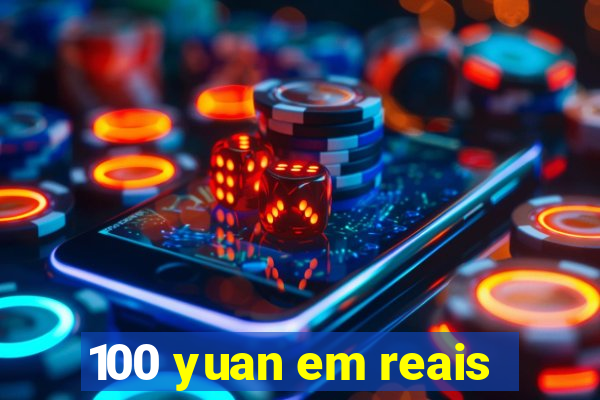 100 yuan em reais