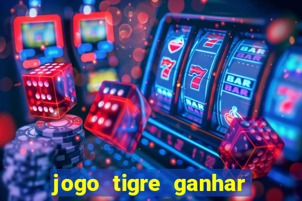 jogo tigre ganhar dinheiro de verdade