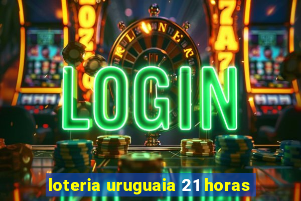 loteria uruguaia 21 horas