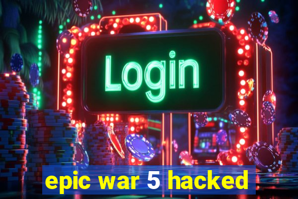 epic war 5 hacked