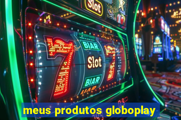 meus produtos globoplay