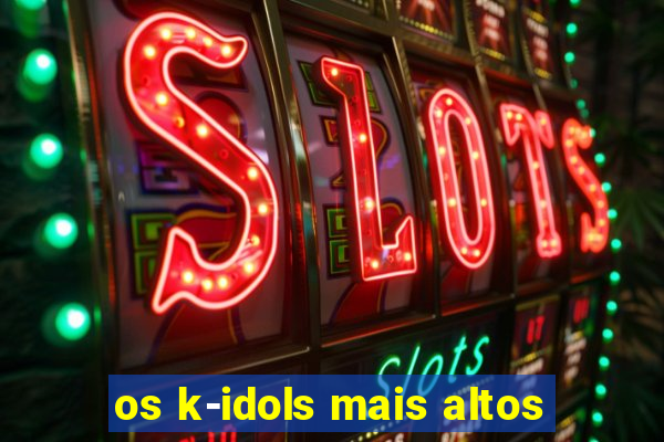 os k-idols mais altos