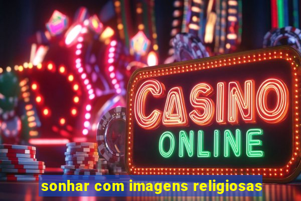 sonhar com imagens religiosas