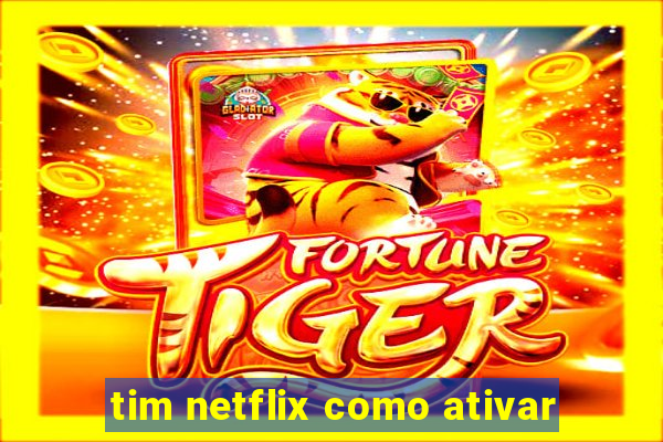 tim netflix como ativar