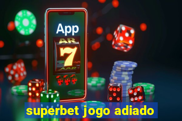 superbet jogo adiado