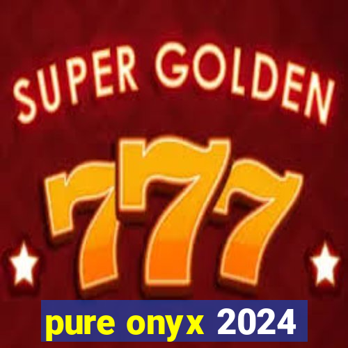 pure onyx 2024