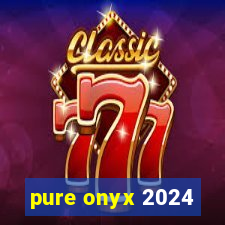 pure onyx 2024