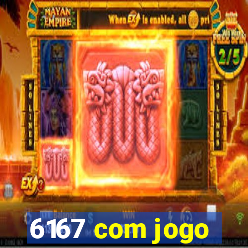 6167 com jogo