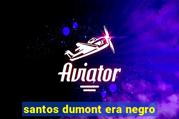 santos dumont era negro