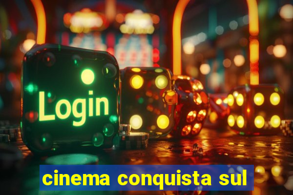 cinema conquista sul