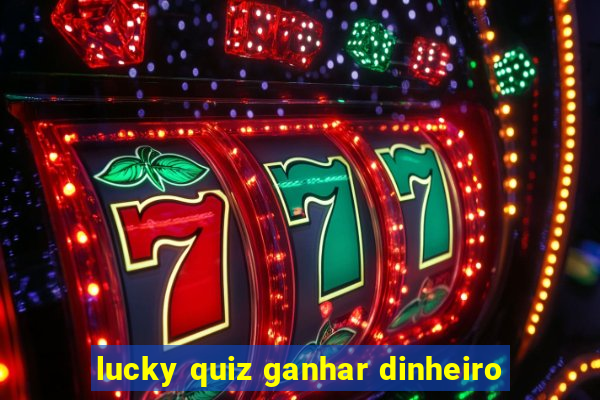 lucky quiz ganhar dinheiro