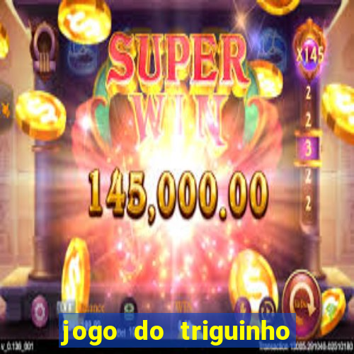 jogo do triguinho de ganhar dinheiro