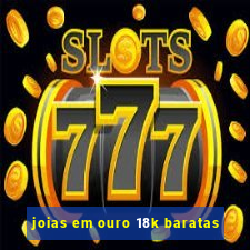 joias em ouro 18k baratas