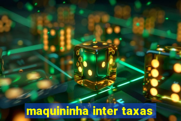 maquininha inter taxas