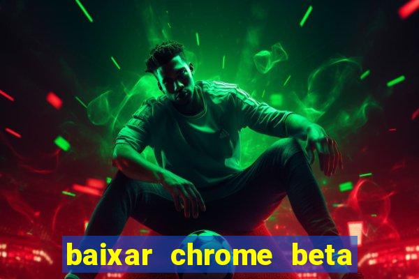 baixar chrome beta para pc