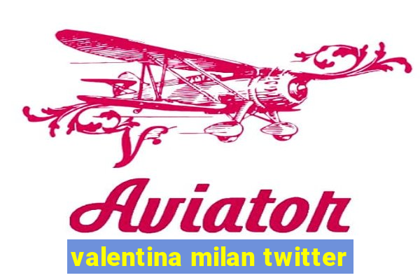 valentina milan twitter