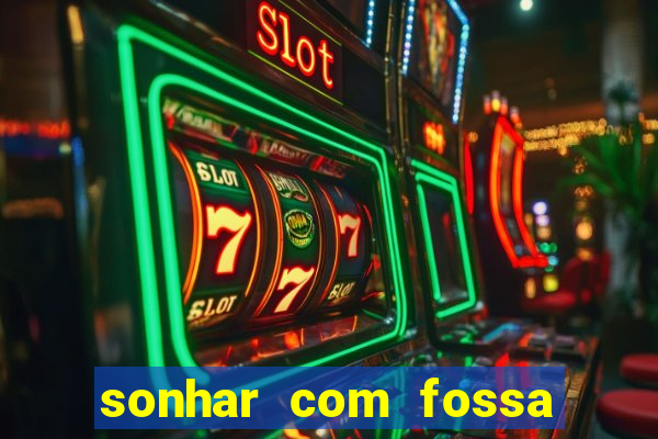 sonhar com fossa de fezes cheia