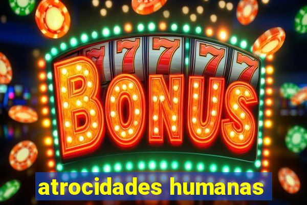 atrocidades humanas