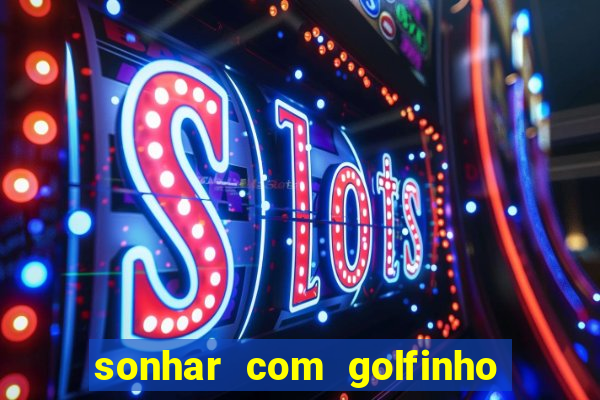 sonhar com golfinho jogo do bicho