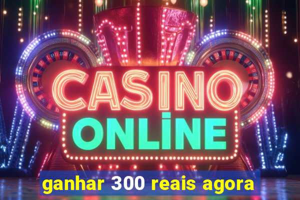 ganhar 300 reais agora