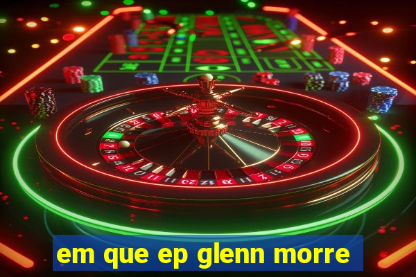 em que ep glenn morre