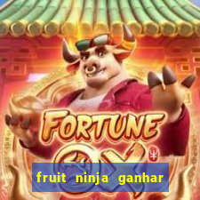 fruit ninja ganhar dinheiro sem depositar