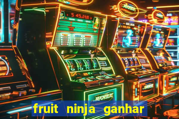 fruit ninja ganhar dinheiro sem depositar