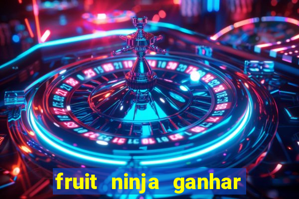 fruit ninja ganhar dinheiro sem depositar