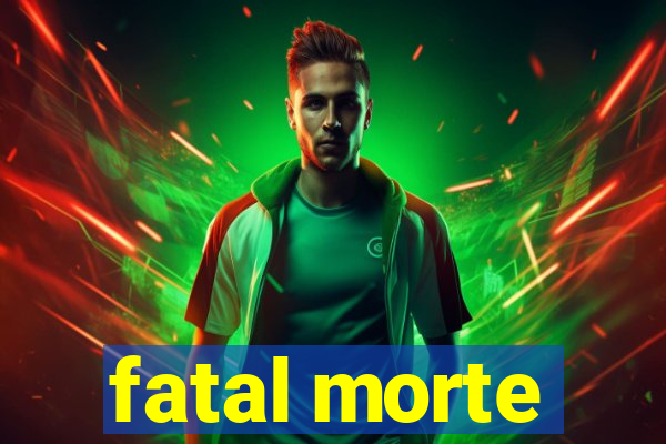 fatal morte