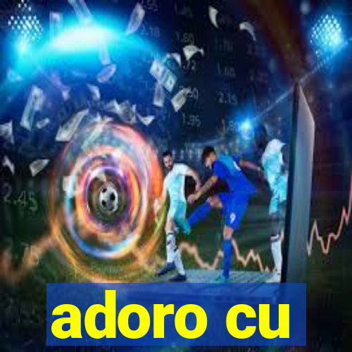 adoro cu