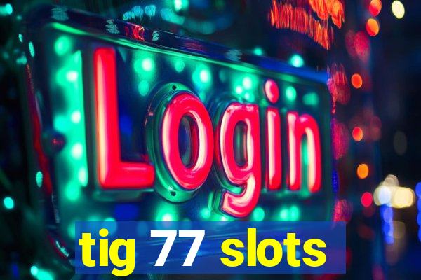 tig 77 slots