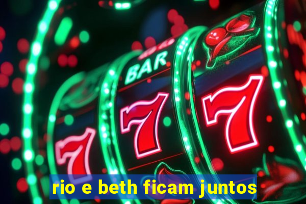 rio e beth ficam juntos