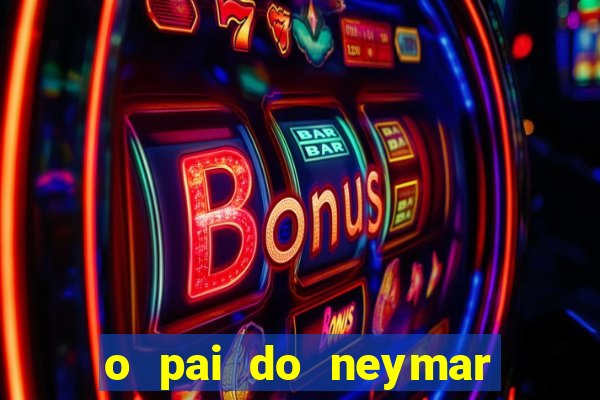 o pai do neymar era jogador de futebol