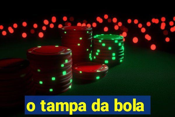 o tampa da bola