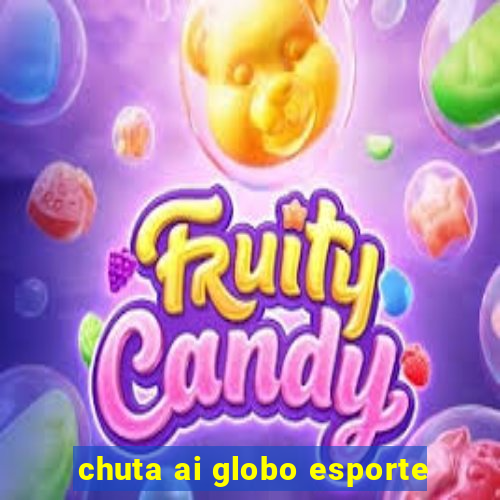 chuta ai globo esporte