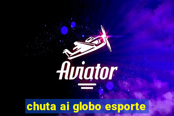 chuta ai globo esporte